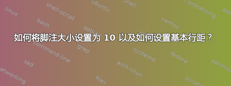 如何将脚注大小设置为 10 以及如何设置基本行距？