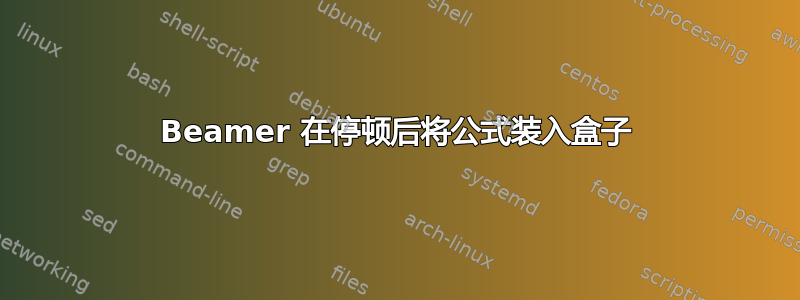 Beamer 在停顿后将公式装入盒子