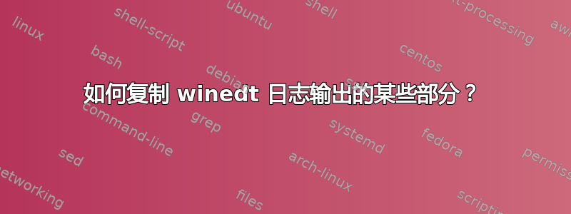 如何复制 winedt 日志输出的某些部分？