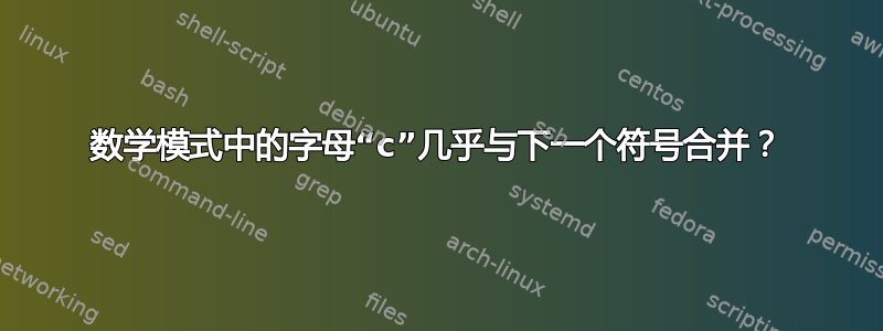 数学模式中的字母“c”几乎与下一个符号合并？