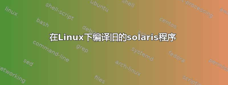 在Linux下编译旧的solaris程序