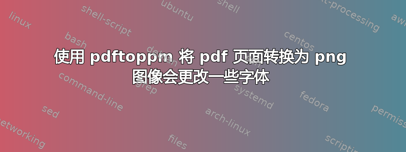 使用 pdftoppm 将 pdf 页面转换为 png 图像会更改一些字体