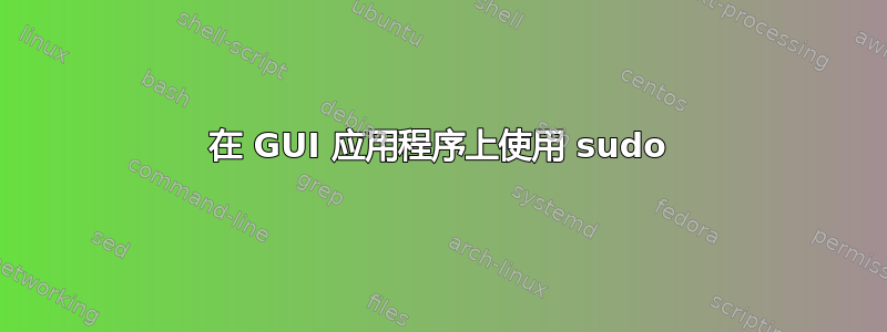 在 GUI 应用程序上使用 sudo