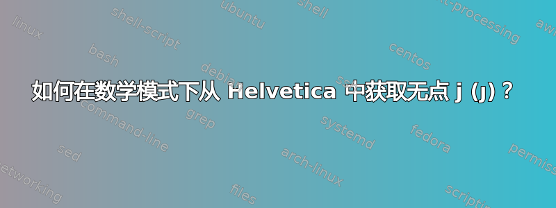 如何在数学模式下从 Helvetica 中获取无点 j (ȷ)？