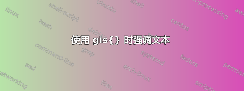 使用 gls{} 时强调文本