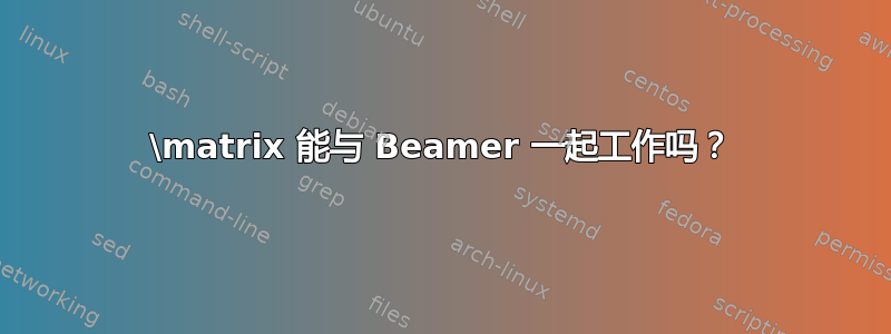 \matrix 能与 Beamer 一起工作吗？