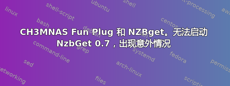 CH3MNAS Fun Plug 和 NZBget。无法启动 NzbGet 0.7，出现意外情况