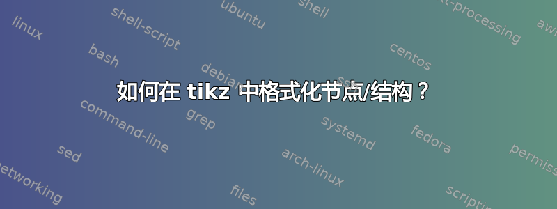 如何在 tikz 中格式化节点/结构？