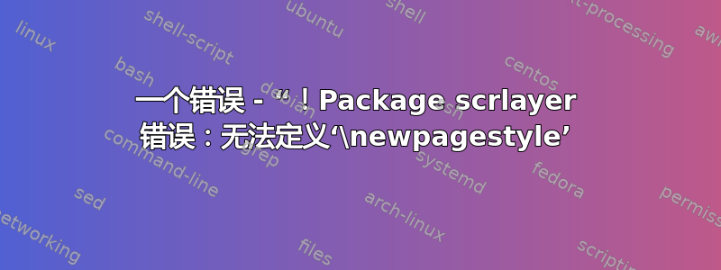 一个错误 - “！Package scrlayer 错误：无法定义‘\newpagestyle’