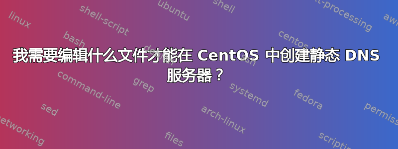 我需要编辑什么文件才能在 CentOS 中创建静态 DNS 服务器？