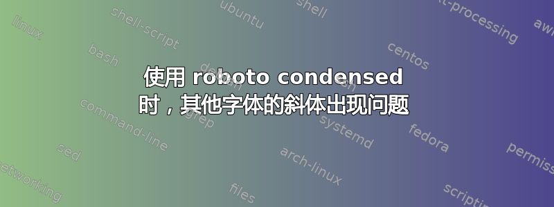 使用 roboto condensed 时，其他字体的斜体出现问题