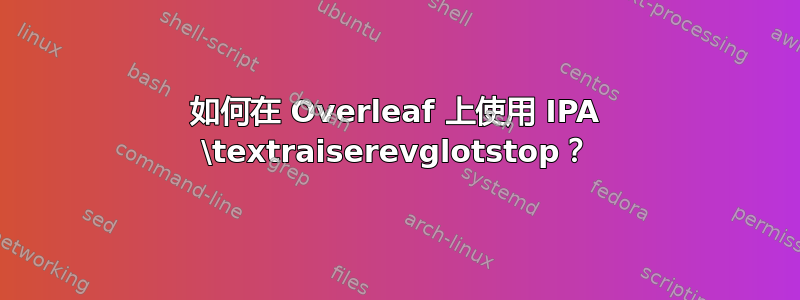 如何在 Overleaf 上使用 IPA \textraiserevglotstop？