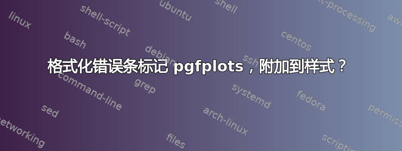 格式化错误条标记 pgfplots，附加到样式？