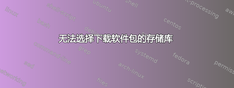 无法选择下载软件包的存储库