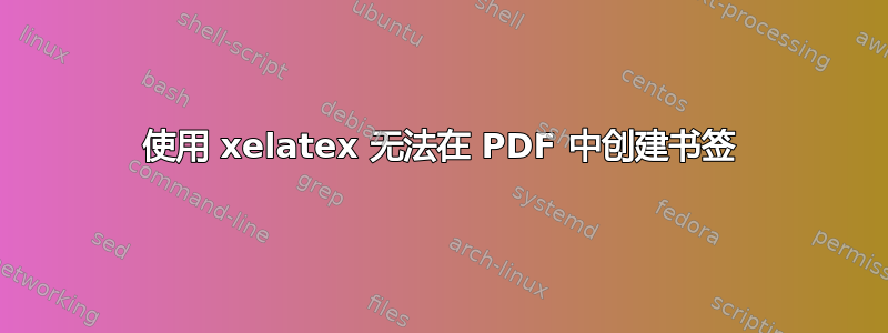 使用 xelatex 无法在 PDF 中创建书签