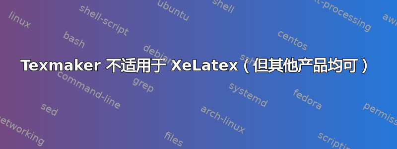 Texmaker 不适用于 XeLatex（但其他产品均可）