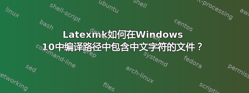 Latexmk如何在Windows 10中编译路径中包含中文字符的文件？