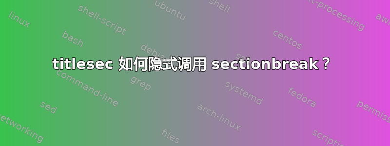 titlesec 如何隐式调用 sectionbreak？