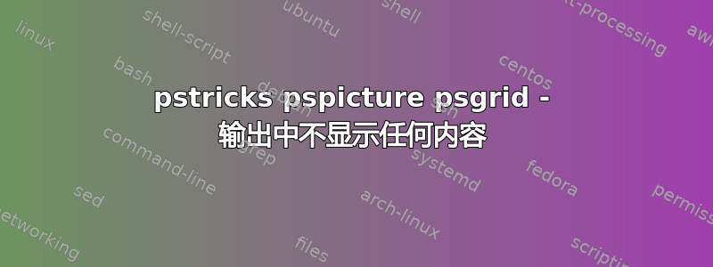 pstricks pspicture psgrid - 输出中不显示任何内容