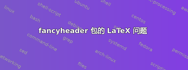 fancyheader 包的 LaTeX 问题