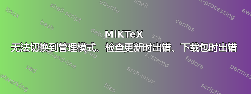 MiKTeX 无法切换到管理模式、检查更新时出错、下载包时出错