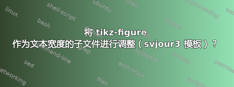 将 tikz-figure 作为文本宽度的子文件进行调整（svjour3 模板）？