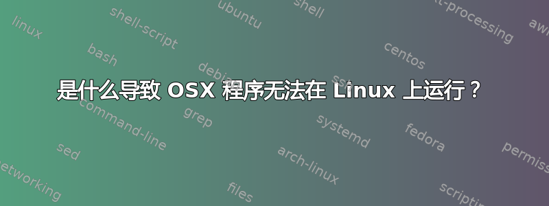 是什么导致 OSX 程序无法在 Linux 上运行？