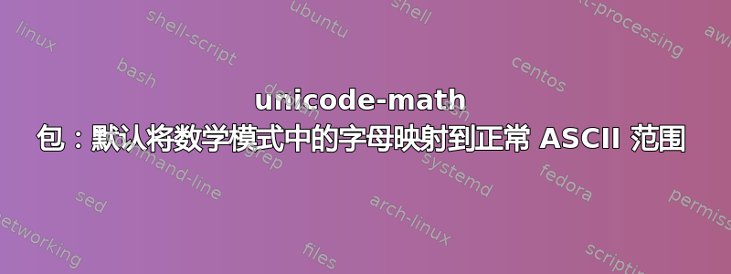 unicode-math 包：默认将数学模式中的字母映射到正常 ASCII 范围