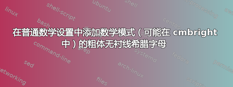 在普通数学设置中添加数学模式（可能在 cmbright 中）的粗体无衬线希腊字母 