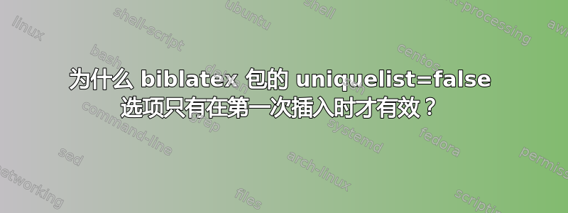 为什么 biblatex 包的 uniquelist=false 选项只有在第一次插入时才有效？