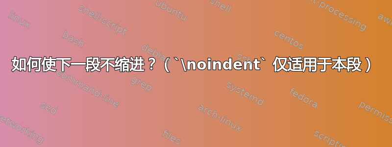 如何使下一段不缩进？（`\noindent` 仅适用于本段）