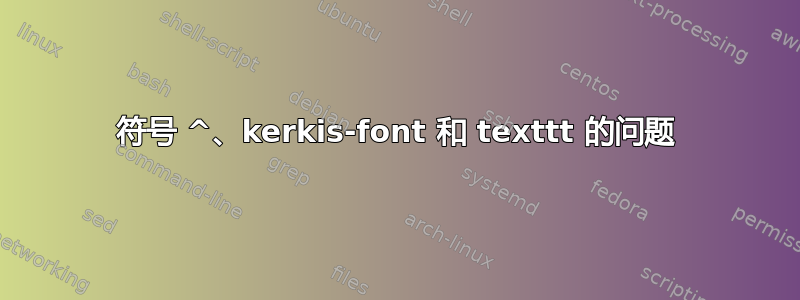 符号 ^、kerkis-font 和 texttt 的问题