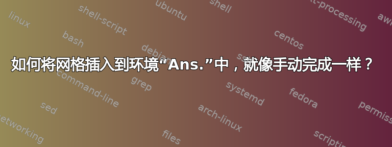 如何将网格插入到环境“Ans.”中，就像手动完成一样？