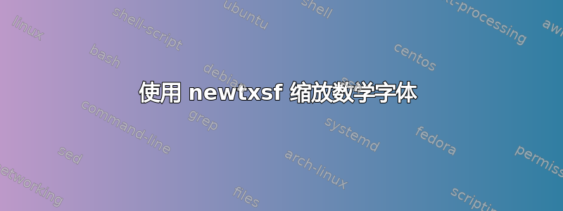 使用 newtxsf 缩放数学字体