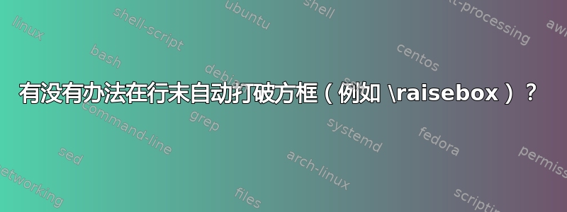 有没有办法在行末自动打破方框（例如 \raisebox）？