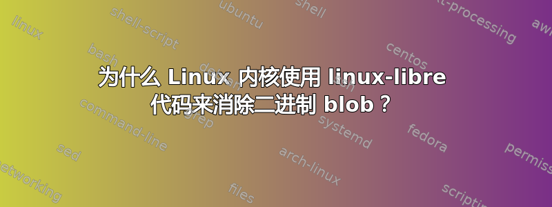 为什么 Linux 内核使用 linux-libre 代码来消除二进制 blob？