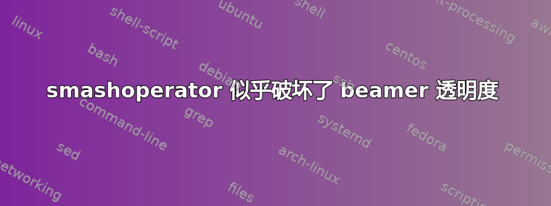 smashoperator 似乎破坏了 beamer 透明度