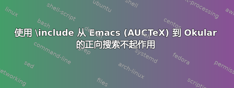 使用 \include 从 Emacs (AUCTeX) 到 Okular 的正向搜索不起作用