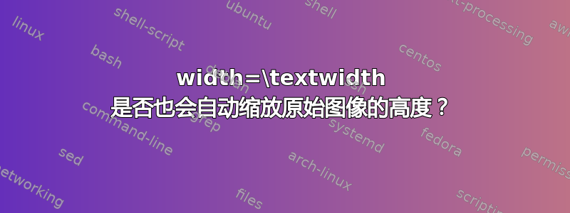 width=\textwidth 是否也会自动缩放原始图像的高度？