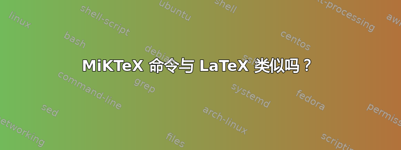 MiKTeX 命令与 LaTeX 类似吗？