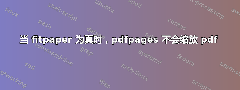 当 fitpaper 为真时，pdfpages 不会缩放 pdf