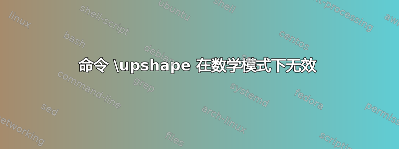 命令 \upshape 在数学模式下无效