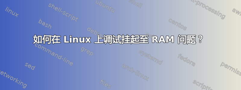 如何在 Linux 上调试挂起至 RAM 问题？