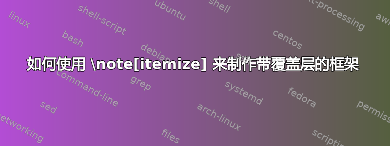 如何使用 \note[itemize] 来制作带覆盖层的框架