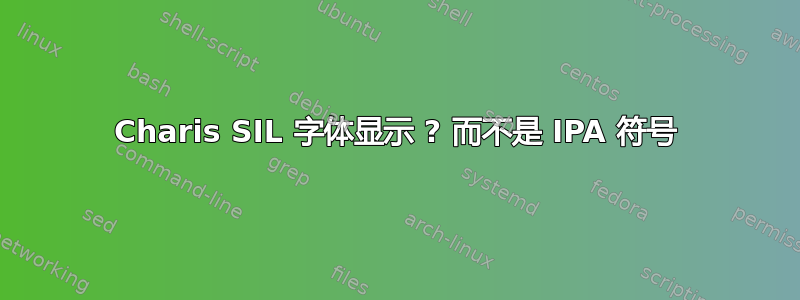 Charis SIL 字体显示 ? 而不是 IPA 符号