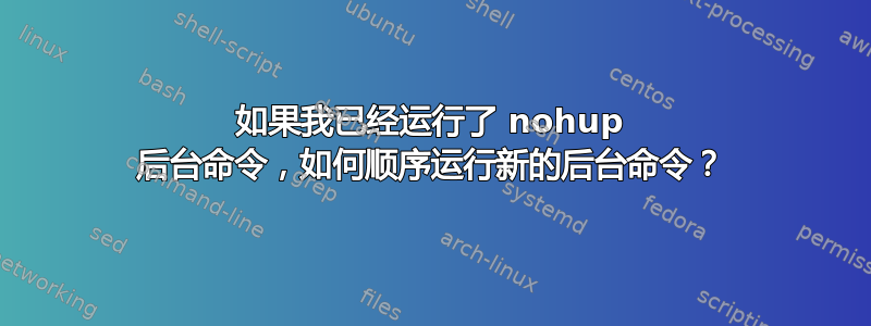 如果我已经运行了 nohup 后台命令，如何顺序运行新的后台命令？