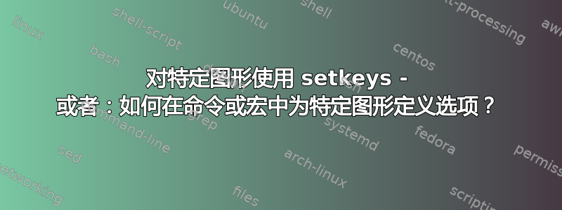 对特定图形使用 setkeys - 或者：如何在命令或宏中为特定图形定义选项？