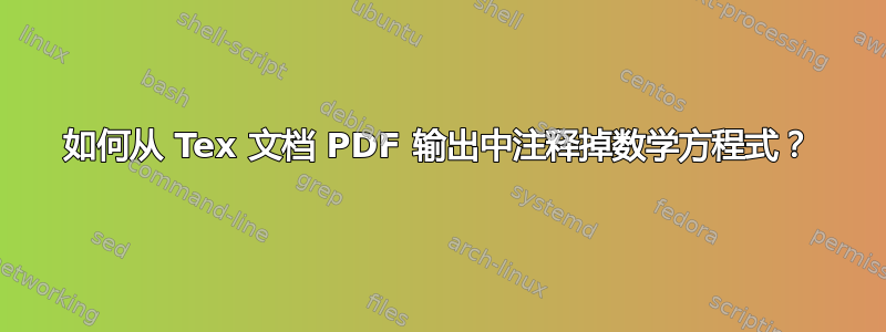 如何从 Tex 文档 PDF 输出中注释掉数学方程式？