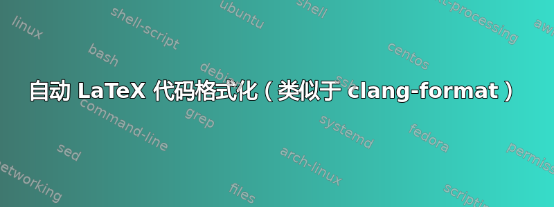 自动 LaTeX 代码格式化（类似于 clang-format）