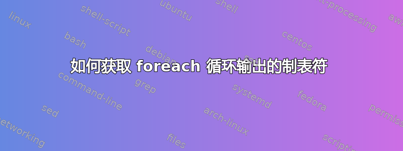 如何获取 foreach 循环输出的制表符